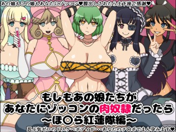 もしもあの娘たちがあなたにゾッコンの肉奴隷だったら～ほ〇ら紅蓮隊編～ 