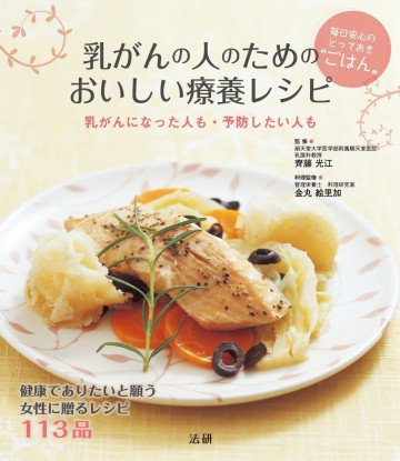 乳がんの人のためのおいしい療養レシピ : 毎日安心のとっておき“ごはん” 乳がんになった人も・予防したい人も 