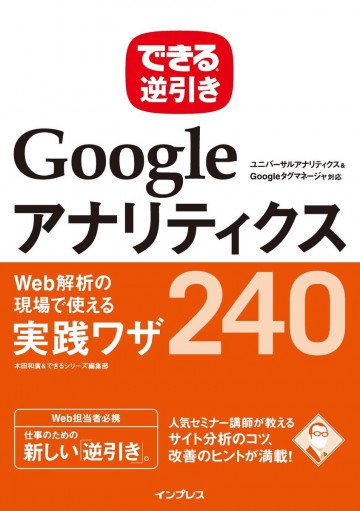 できる逆引き Googleアナリティクス Web解析の現場で使える実践ワザ240 ユニバーサルアナリティクス&Googleタグマネージャ対応 