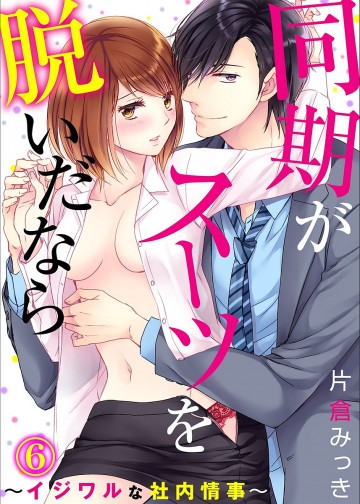 同期がスーツを脱いだなら～イジワルな社内情事～ 6
