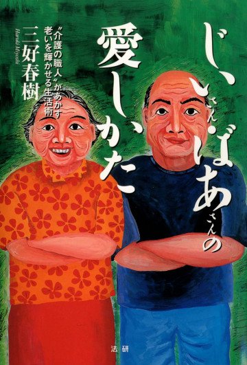 じいさん・ばあさんの愛しかた : “介護の職人”があかす老いを輝かせる生活術 