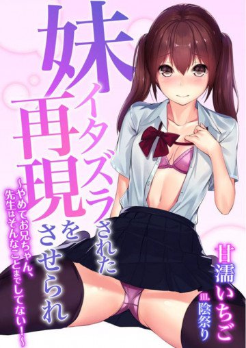 妹 イタズラされた再現をさせられ～やめてお兄ちゃん、先生はそんなことまでしてない!～ 